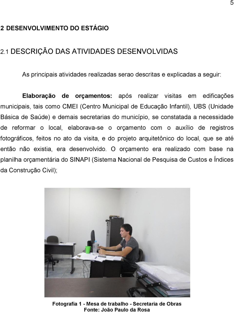 como CMEI (Centro Municipal de Educação Infantil), UBS (Unidade Básica de Saúde) e demais secretarias do município, se constatada a necessidade de reformar o local, elaborava-se o orçamento com o