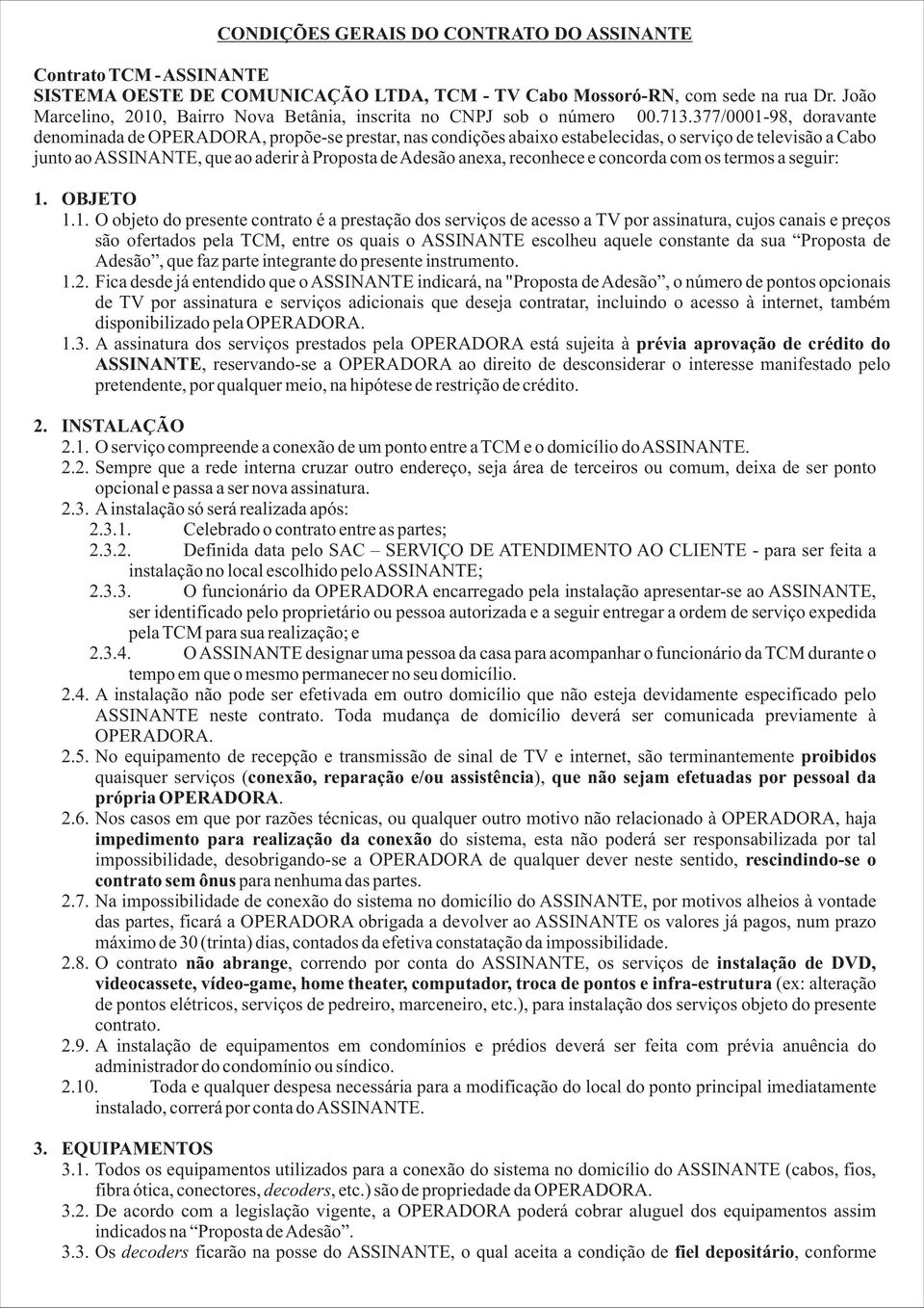 377/0001-98, doravante denominada de OPERADORA, propõe-se prestar, nas condições abaixo estabelecidas, o serviço de televisão a Cabo junto aoassinante, que ao aderir à Proposta deadesão anexa,