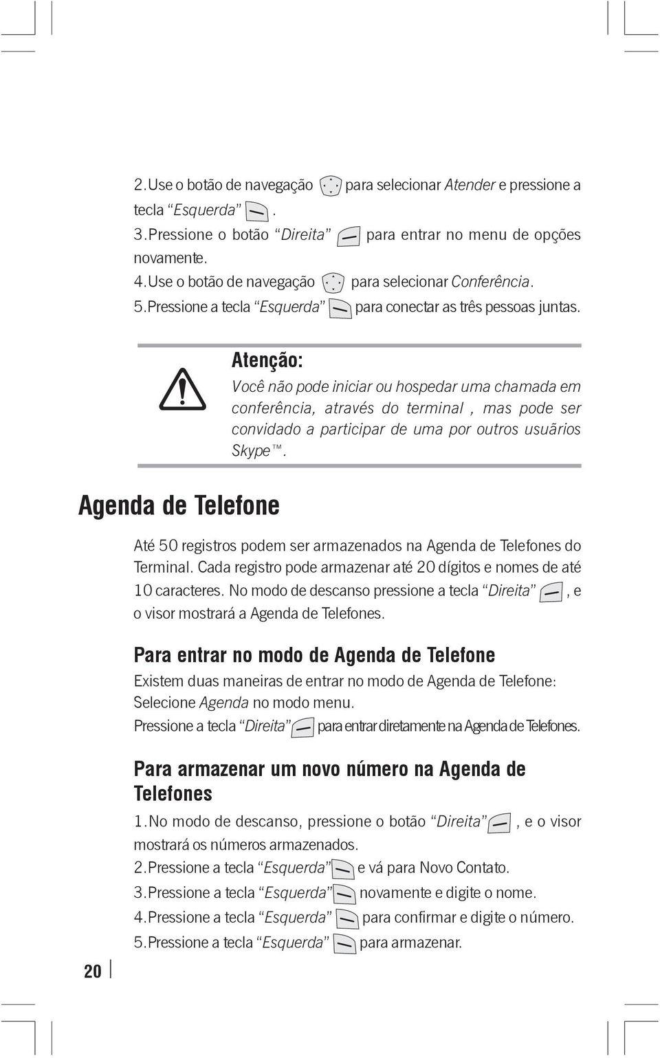 Atenção: Agenda de Telefone Você não pode iniciar ou hospedar uma chamada em conferência, através do terminal, mas pode ser convidado a participar de uma por outros usuãrios Skype.