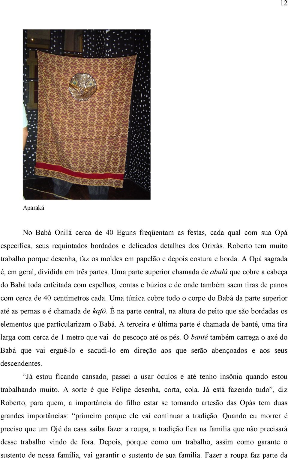 Uma parte superior chamada de abalá que cobre a cabeça do Babá toda enfeitada com espelhos, contas e búzios e de onde também saem tiras de panos com cerca de 40 centímetros cada.