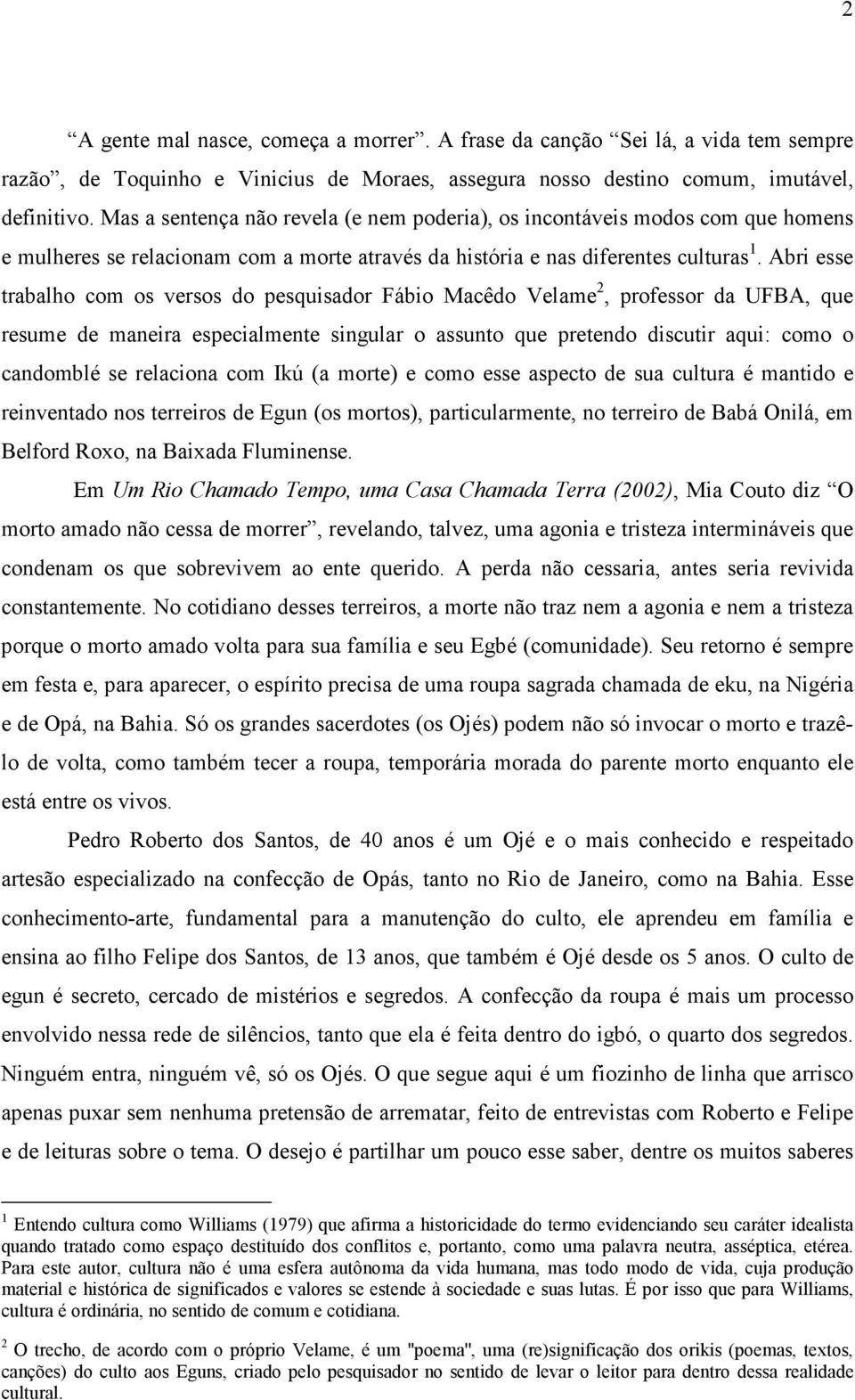 Abri esse trabalho com os versos do pesquisador Fábio Macêdo Velame 2, professor da UFBA, que resume de maneira especialmente singular o assunto que pretendo discutir aqui: como o candomblé se