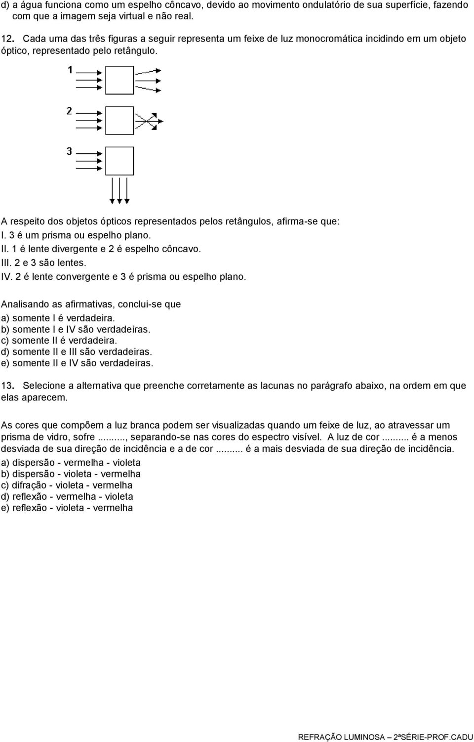 A respeito dos objetos ópticos representados pelos retângulos, afirma-se que: I. 3 é um prisma ou espelho plano. II. 1 é lente divergente e 2 é espelho côncavo. III. 2 e 3 são lentes. IV.