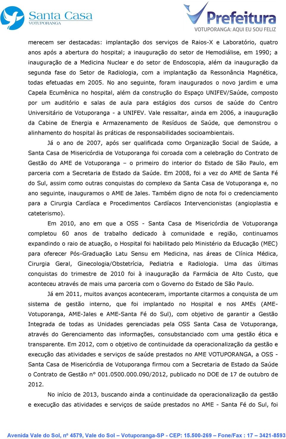 No ano seguinte, foram inaugurados o novo jardim e uma Capela Ecumênica no hospital, além da construção do Espaço UNIFEV/Saúde, composto por um auditório e salas de aula para estágios dos cursos de