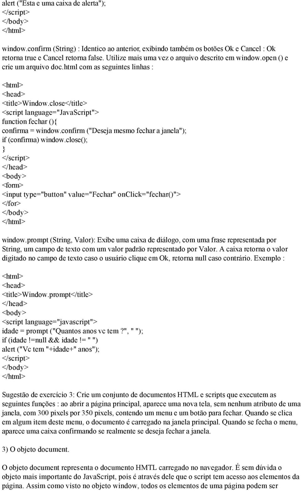 close</title> <script language="javascript"> function fechar (){ confirma = window.confirm ("Deseja mesmo fechar a janela"); if (confirma) window.