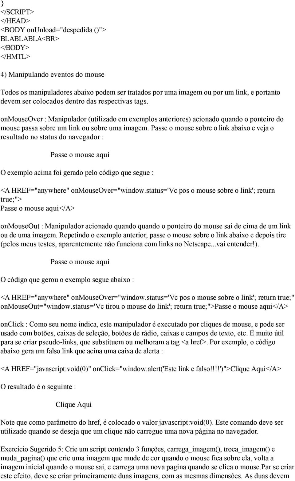 Passe o mouse sobre o link abaixo e veja o resultado no status do navegador : Passe o mouse aqui O exemplo acima foi gerado pelo código que segue : <A HREF="anywhere" onmouseover="window.