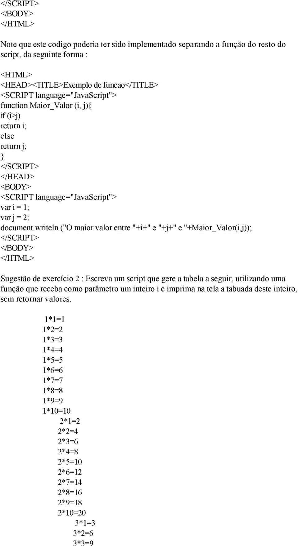 writeln ("O maior valor entre "+i+" e "+j+" e "+Maior_Valor(i,j)); </SCRIPT> </BODY> </HTML> Sugestão de exercício 2 : Escreva um script que gere a tabela a seguir, utilizando uma função que receba