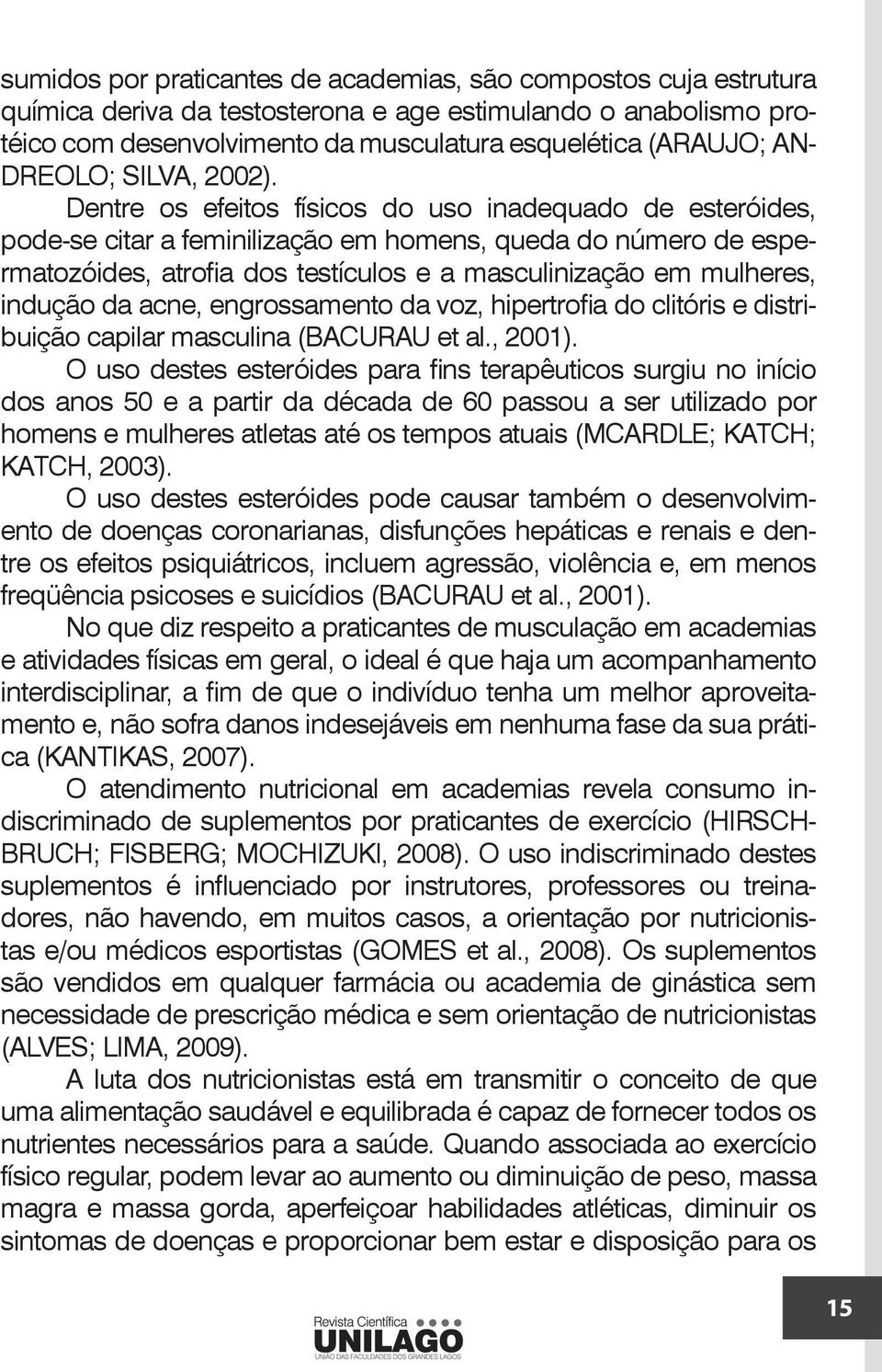 Dentre os efeitos físicos do uso inadequado de esteróides, pode-se citar a feminilização em homens, queda do número de espermatozóides, atrofia dos testículos e a masculinização em mulheres, indução