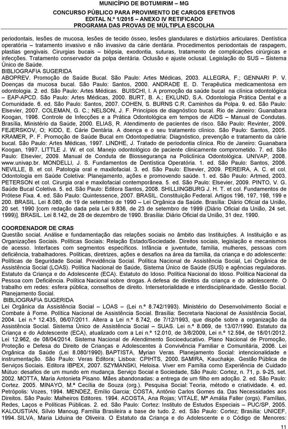 Oclusão e ajuste oclusal. Legislação do SUS Sistema Único de Saúde. ABOPREV. Promoção de Saúde Bucal. São Paulo: Artes Médicas, 2003. ALLEGRA, F.; GENNARI P. V. Doenças da mucosa bucal.