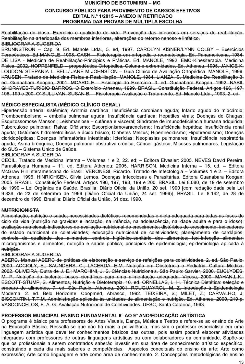 Ed MANOLE, 1998. CASH Fisioterapia em ortopedia e reumatologia. Ed. Panamericana, 1984. DE LISA - Medicina de Reabilitação-Principios e Práticas. Ed. MANOLE, 1992. EMC-Kinesiterapia.