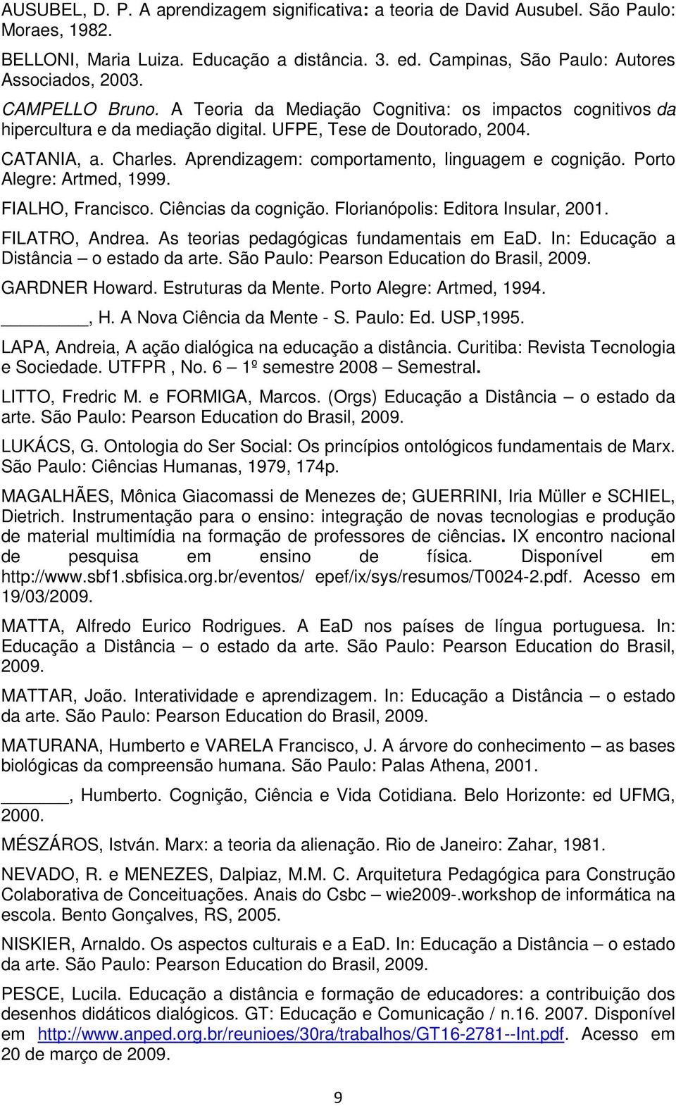 Aprendizagem: comportamento, linguagem e cognição. Porto Alegre: Artmed, 1999. FIALHO, Francisco. Ciências da cognição. Florianópolis: Editora Insular, 2001. FILATRO, Andrea.