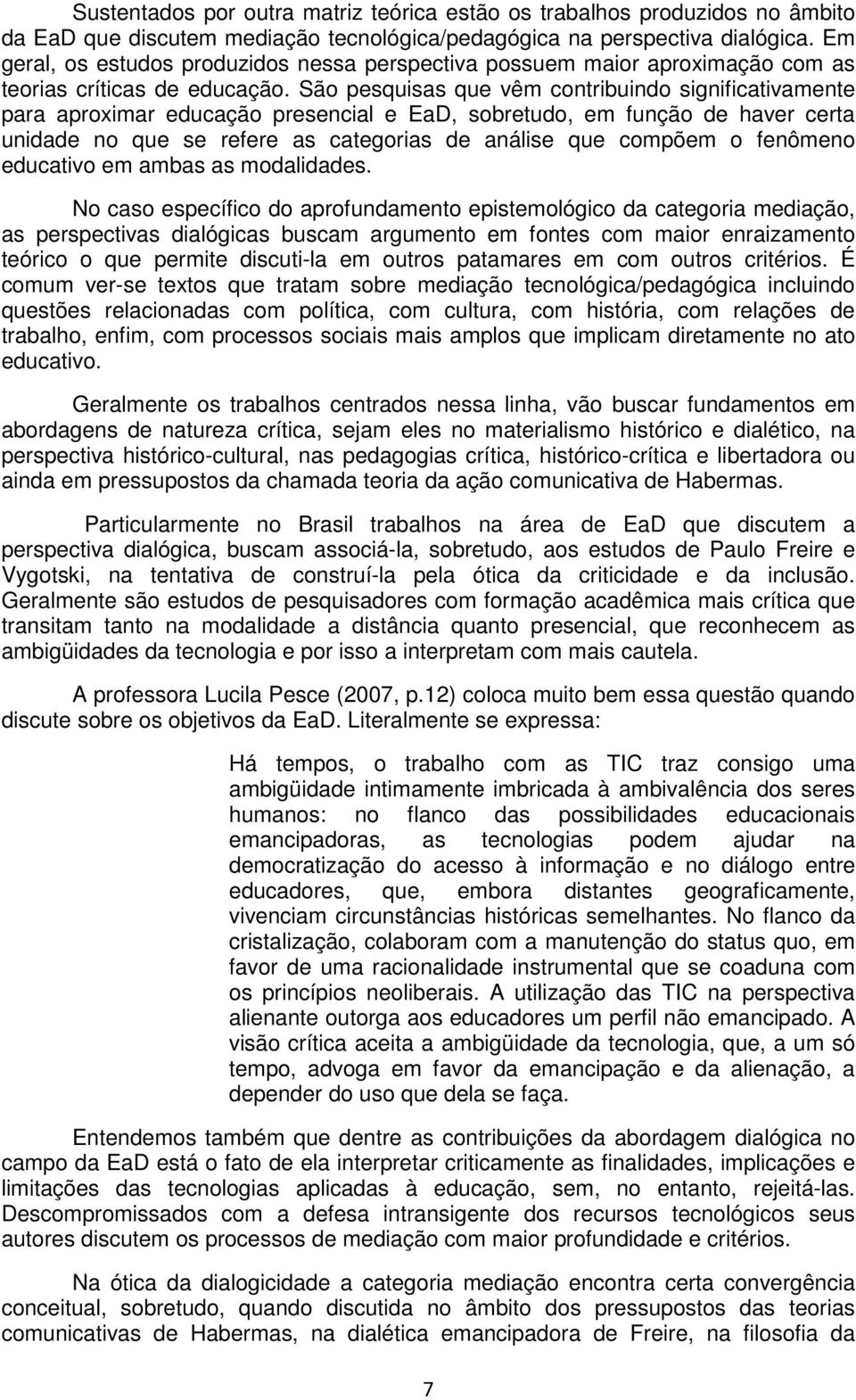 São pesquisas que vêm contribuindo significativamente para aproximar educação presencial e EaD, sobretudo, em função de haver certa unidade no que se refere as categorias de análise que compõem o