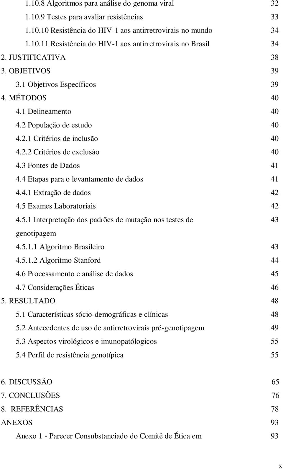 3 Fontes de Dados 41 4.4 Etapas para o levantamento de dados 41 4.4.1 Extração de dados 42 4.5 Exames Laboratoriais 42 4.5.1 Interpretação dos padrões de mutação nos testes de 43 genotipagem 4.5.1.1 Algoritmo Brasileiro 43 4.