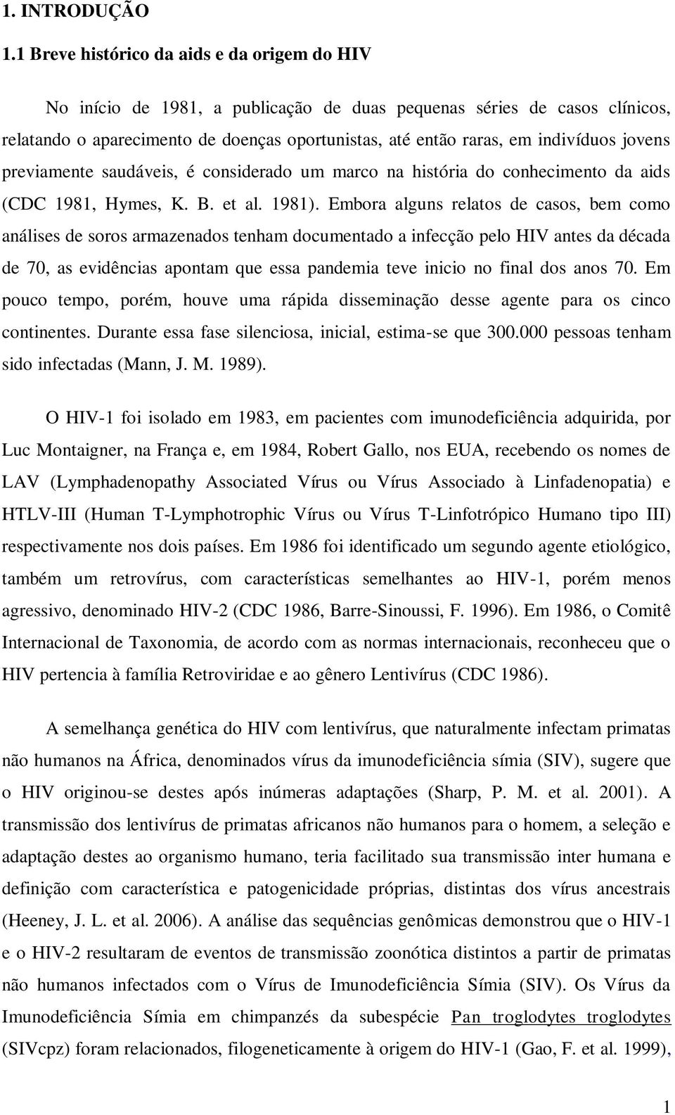 indivíduos jovens previamente saudáveis, é considerado um marco na história do conhecimento da aids (CDC 1981, Hymes, K. B. et al. 1981).