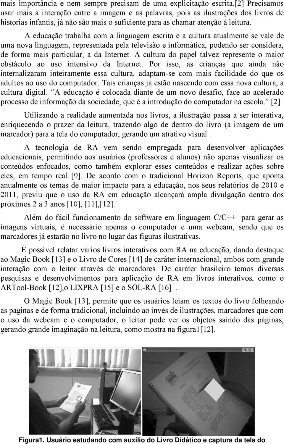 A educação trabalha com a linguagem escrita e a cultura atualmente se vale de uma nova linguagem, representada pela televisão e informática, podendo ser considera, de forma mais particular, a da