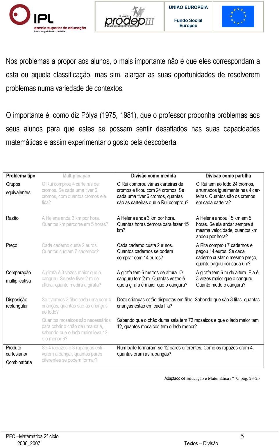 O importante é, como diz Pólya (1975, 1981), que o professor proponha problemas aos seus alunos para que estes se possam sentir desafiados nas suas capacidades matemáticas e assim experimentar o