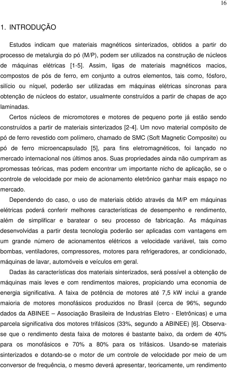 Assim, ligas de materiais magnéticos macios, compostos de pós de ferro, em conjunto a outros elementos, tais como, fósforo, silício ou níquel, poderão ser utilizadas em máquinas elétricas síncronas