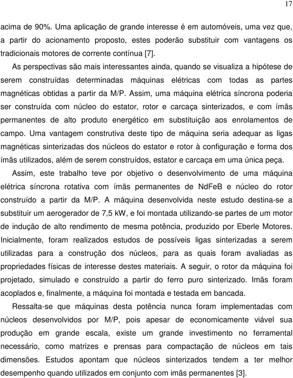 As perspectivas são mais interessantes ainda, quando se visualiza a hipótese de serem construídas determinadas máquinas elétricas com todas as partes magnéticas obtidas a partir da M/P.