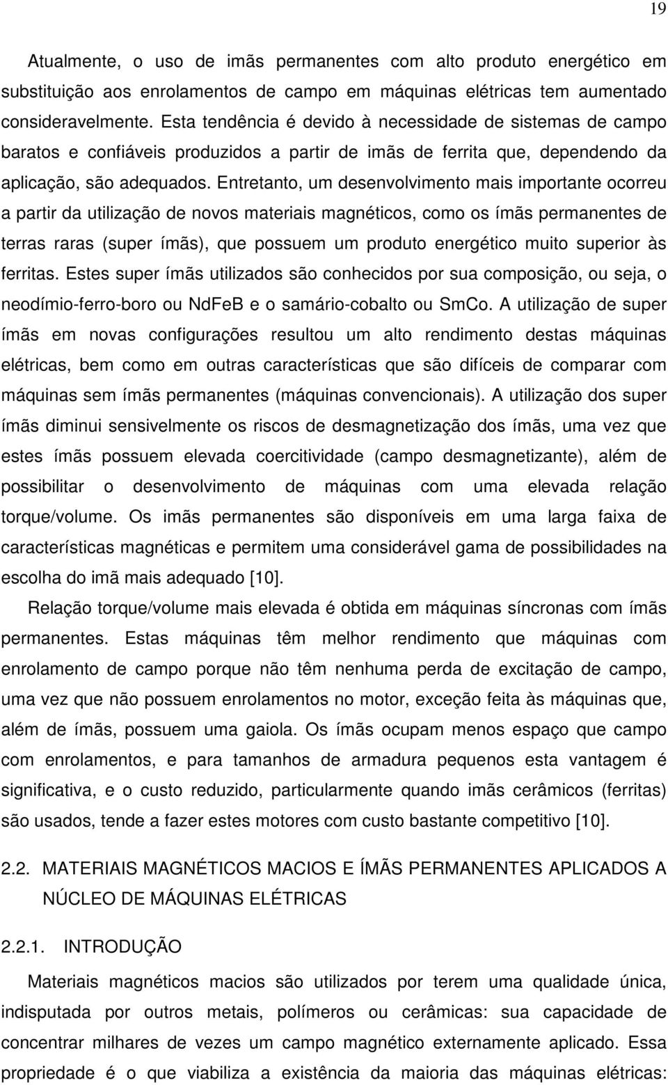 Entretanto, um desenvolvimento mais importante ocorreu a partir da utilização de novos materiais magnéticos, como os ímãs permanentes de terras raras (super ímãs), que possuem um produto energético