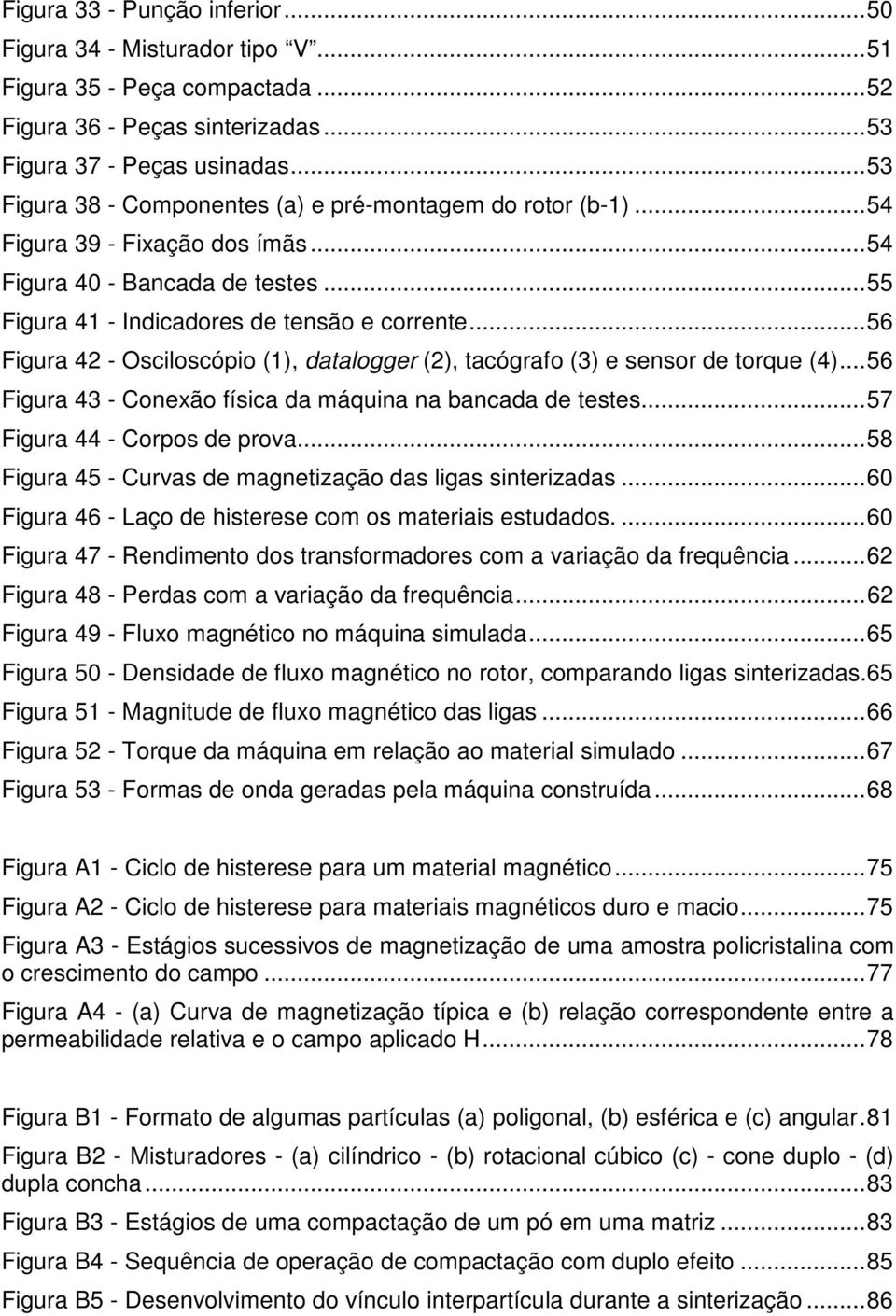 .. 56 Figura 42 - Osciloscópio (1), datalogger (2), tacógrafo (3) e sensor de torque (4)... 56 Figura 43 - Conexão física da máquina na bancada de testes... 57 Figura 44 - Corpos de prova.