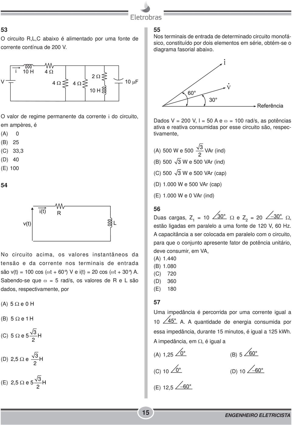 O valor de regime permanente da corrente i do circuito, em ampères, é (A) 0 (B) 25 (C) 33,3 (D) 40 (E) 100 54 Dados V = 200 V, I = 50 A e ω = 100 rad/s, as potências ativa e reativa consumidas por