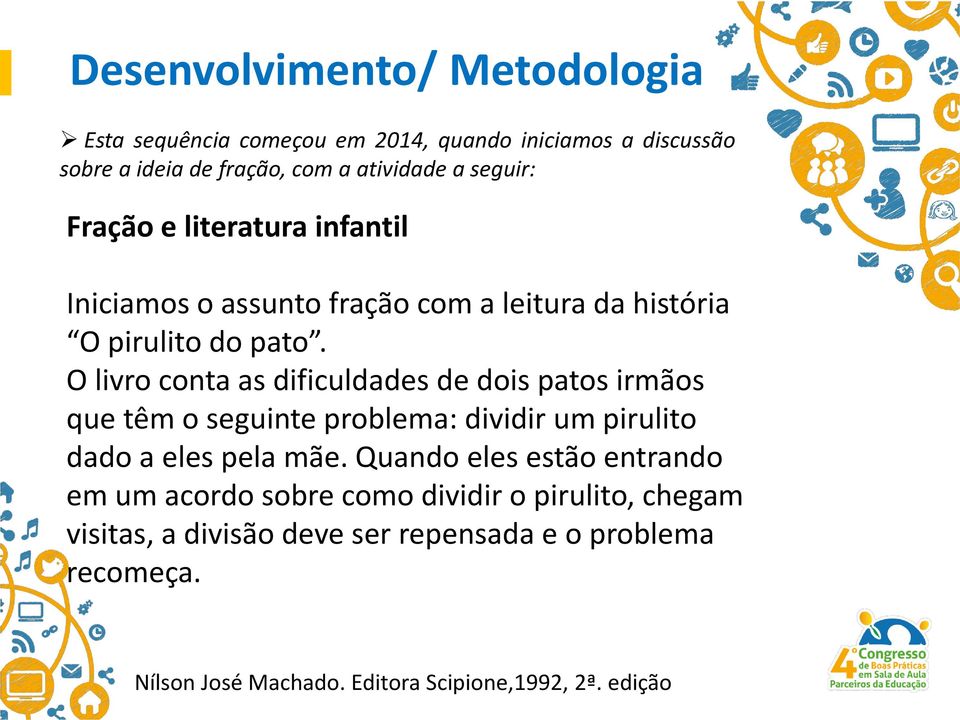 O livro conta as dificuldades de dois patos irmãos que têm o seguinte problema: dividir um pirulito dado a eles pela mãe.