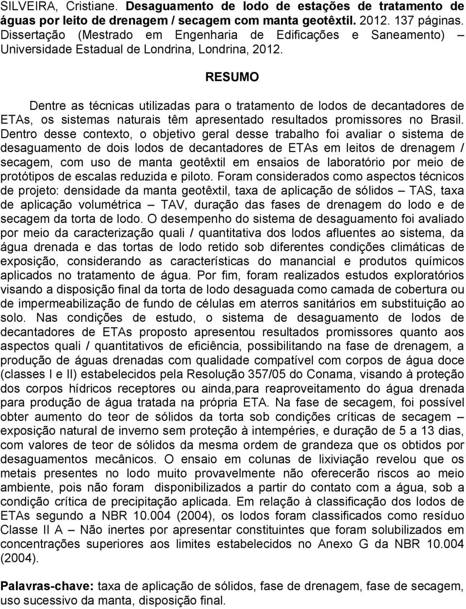 RESUMO Dentre as técnicas utilizadas para o tratamento de lodos de decantadores de ETAs, os sistemas naturais têm apresentado resultados promissores no Brasil.