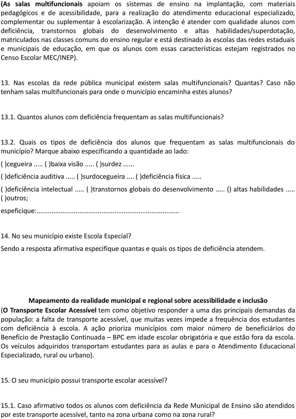 A intenção é atender com qualidade alunos com deficiência, transtornos globais do desenvolvimento e altas habilidades/superdotação, matriculados nas classes comuns do ensino regular e está destinado