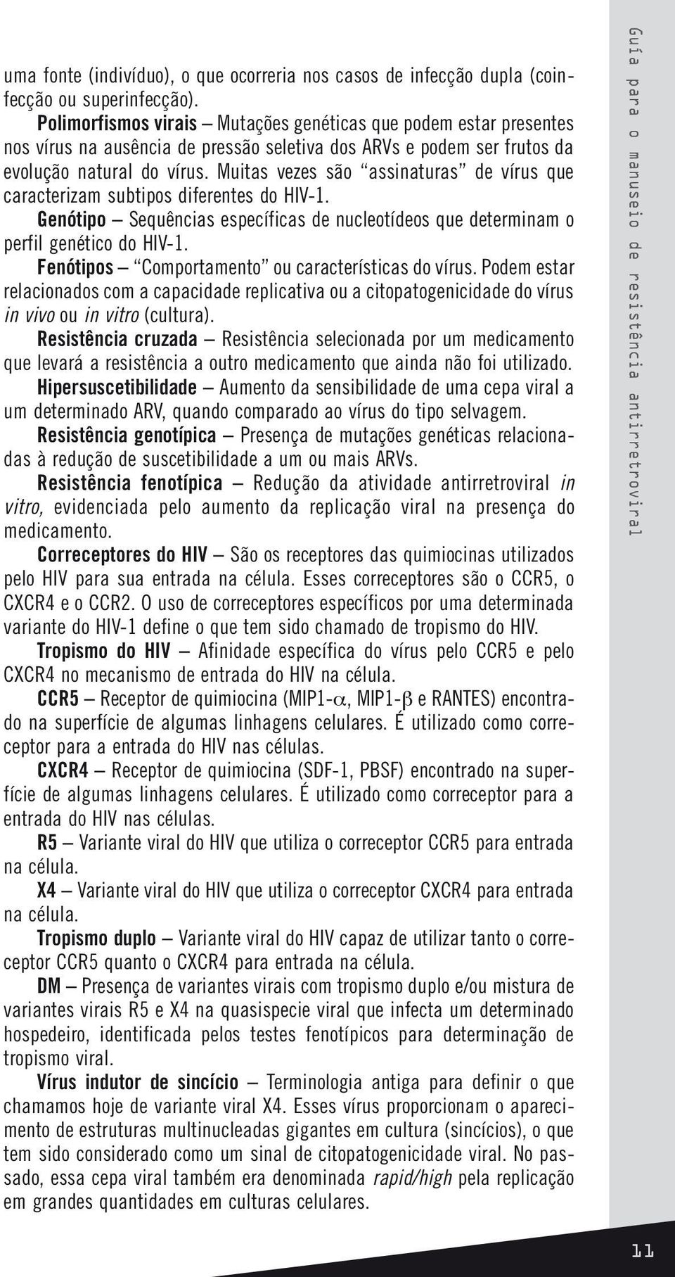 Muitas vezes são assinaturas de vírus que caracterizam subtipos diferentes do HIV-1. Genótipo Sequências específicas de nucleotídeos que determinam o perfil genético do HIV-1.