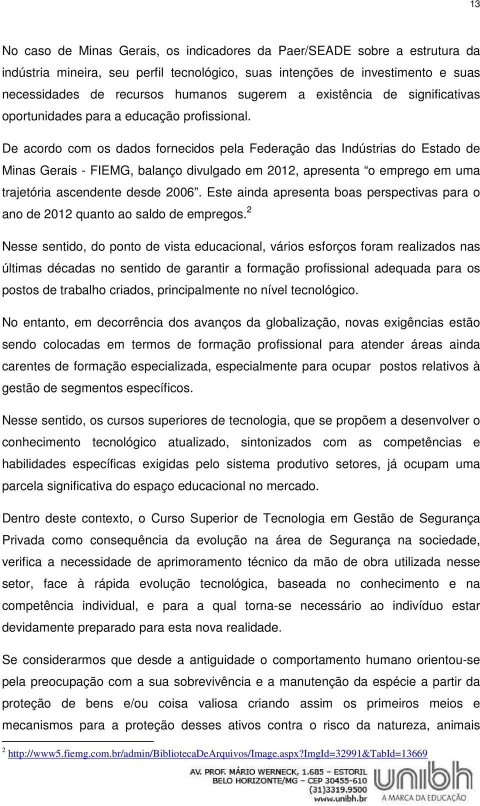 De acordo com os dados fornecidos pela Federação das Indústrias do Estado de Minas Gerais - FIEMG, balanço divulgado em 2012, apresenta o emprego em uma trajetória ascendente desde 2006.