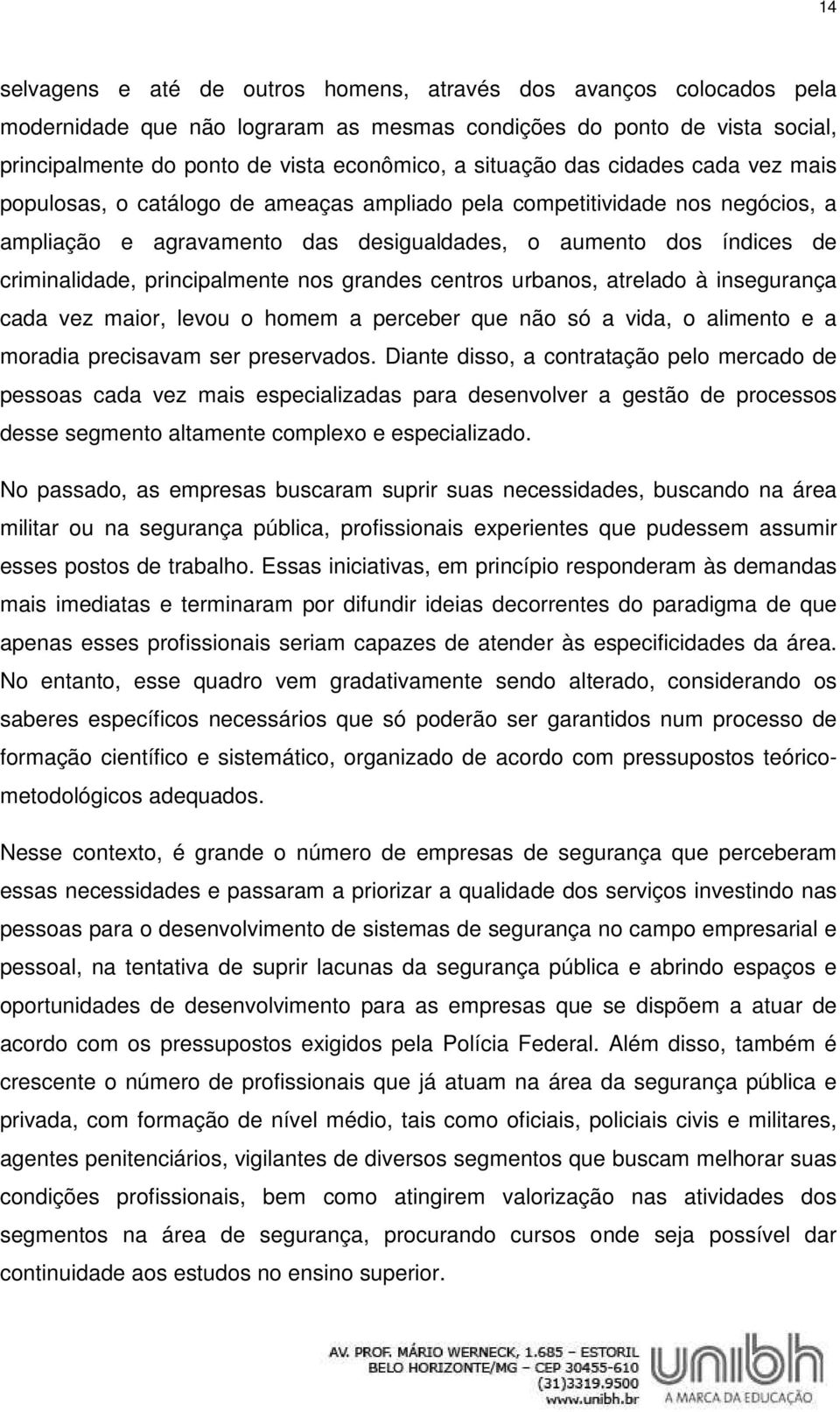 principalmente nos grandes centros urbanos, atrelado à insegurança cada vez maior, levou o homem a perceber que não só a vida, o alimento e a moradia precisavam ser preservados.