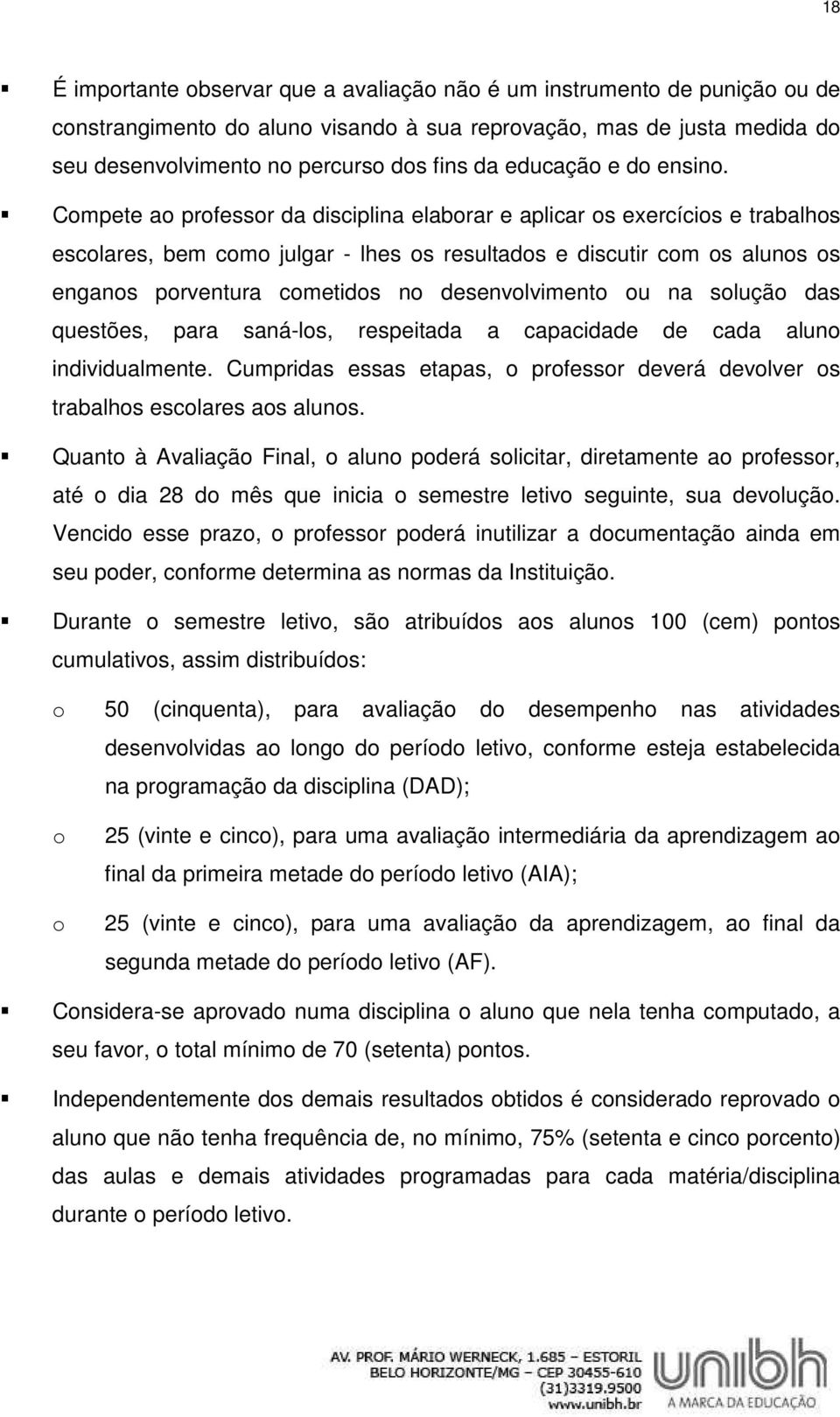 Compete ao professor da disciplina elaborar e aplicar os exercícios e trabalhos escolares, bem como julgar - lhes os resultados e discutir com os alunos os enganos porventura cometidos no