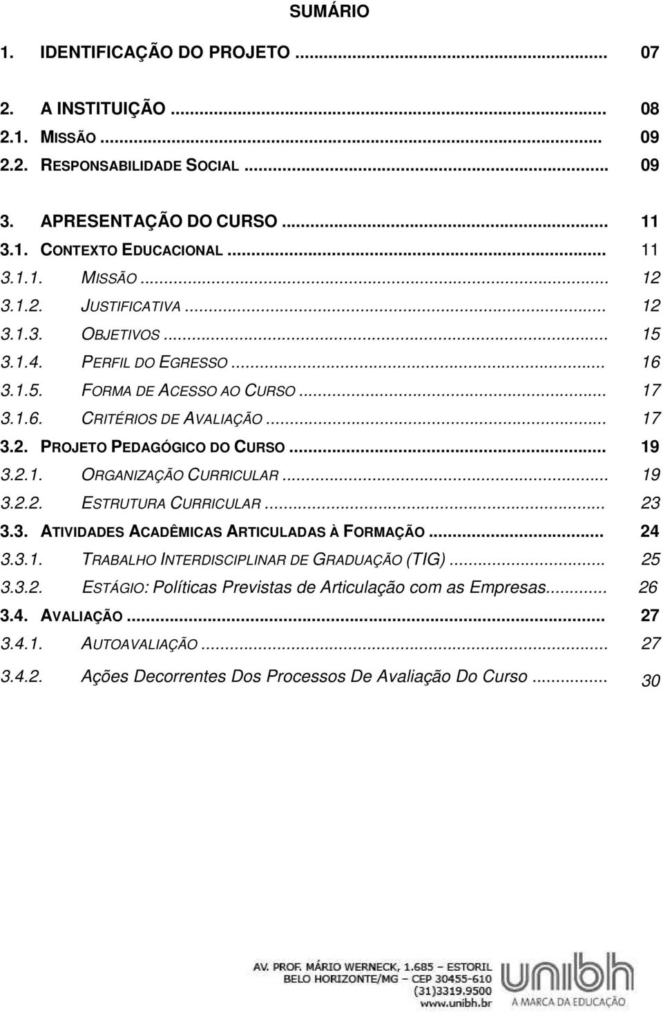 2.1. ORGANIZAÇÃO CURRICULAR... 19 3.2.2. ESTRUTURA CURRICULAR... 23 3.3. ATIVIDADES ACADÊMICAS ARTICULADAS À FORMAÇÃO... 24 3.3.1. TRABALHO INTERDISCIPLINAR DE GRADUAÇÃO (TIG)... 25 3.3.2. ESTÁGIO: Políticas Previstas de Articulação com as Empresas.