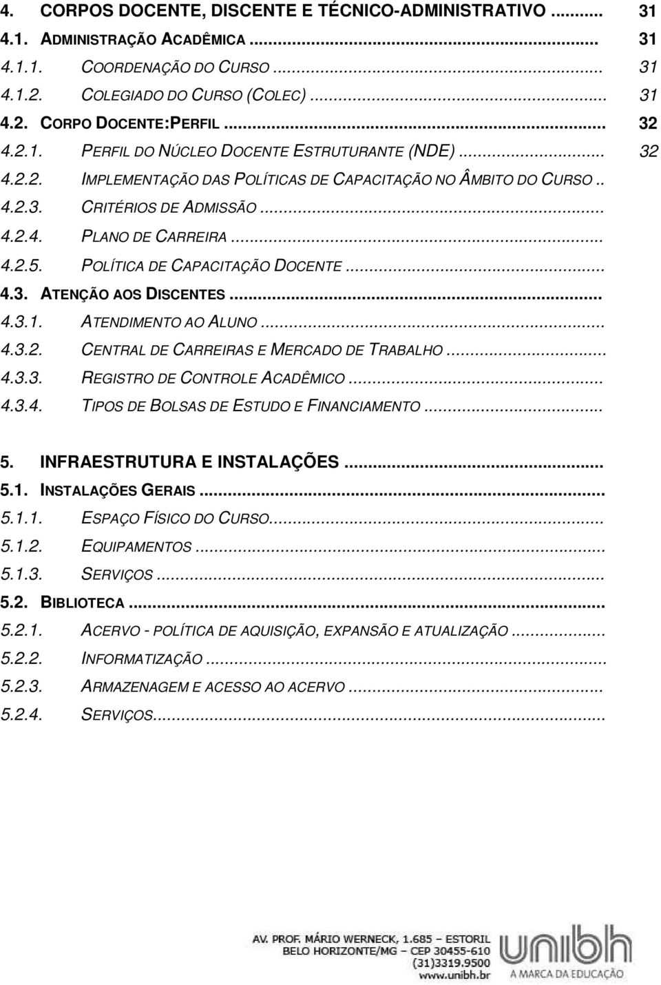 POLÍTICA DE CAPACITAÇÃO DOCENTE... 4.3. ATENÇÃO AOS DISCENTES... 4.3.1. ATENDIMENTO AO ALUNO... 4.3.2. CENTRAL DE CARREIRAS E MERCADO DE TRABALHO... 4.3.3. REGISTRO DE CONTROLE ACADÊMICO... 4.3.4. TIPOS DE BOLSAS DE ESTUDO E FINANCIAMENTO.