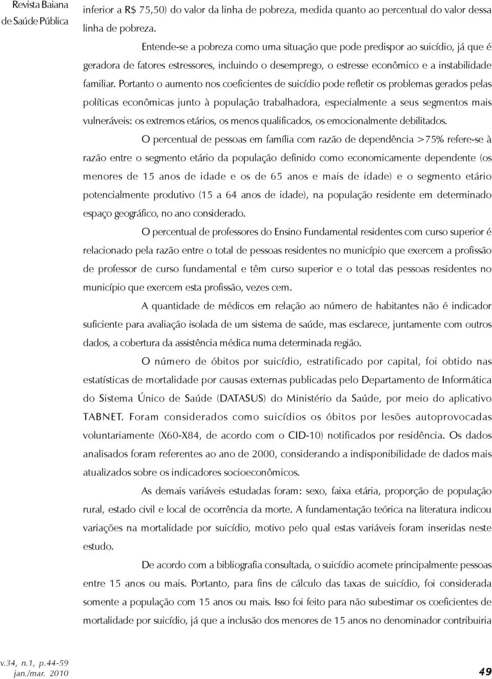 Portanto o aumento nos coeficientes de suicídio pode refletir os problemas gerados pelas políticas econômicas junto à população trabalhadora, especialmente a seus segmentos mais vulneráveis: os