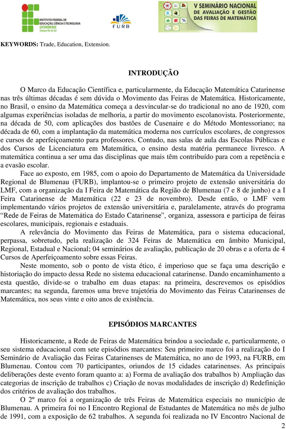 Posteriormente, na década de 50, com aplicações dos bastões de Cusenaire e do Método Montessoriano; na década de 60, com a implantação da matemática moderna nos currículos escolares, de congressos e