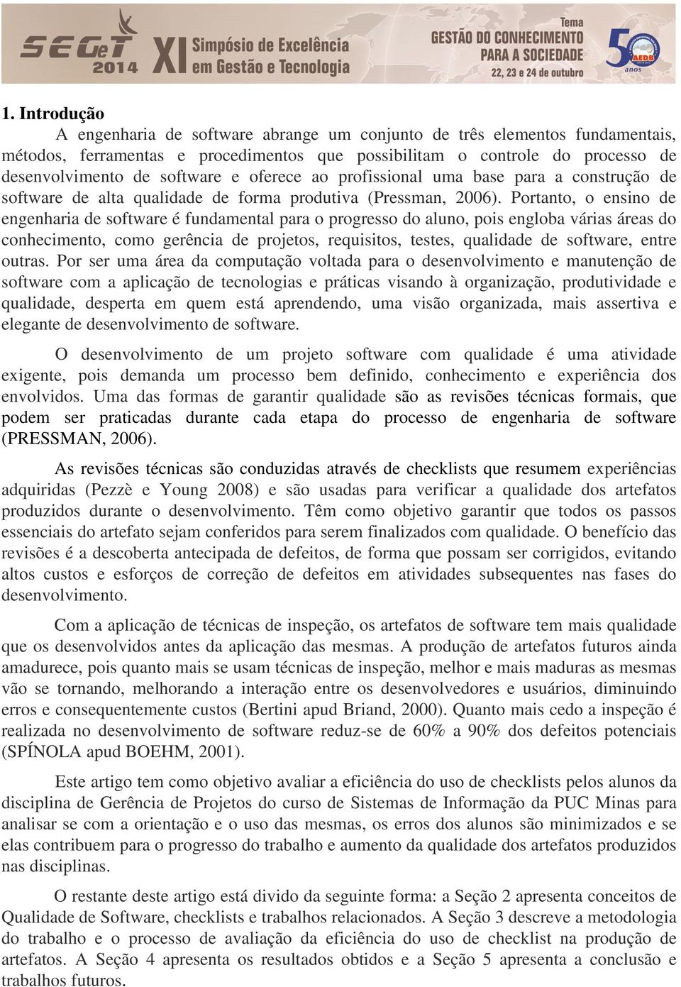 Portanto, o ensino de engenharia de software é fundamental para o progresso do aluno, pois engloba várias áreas do conhecimento, como gerência de projetos, requisitos, testes, qualidade de software,