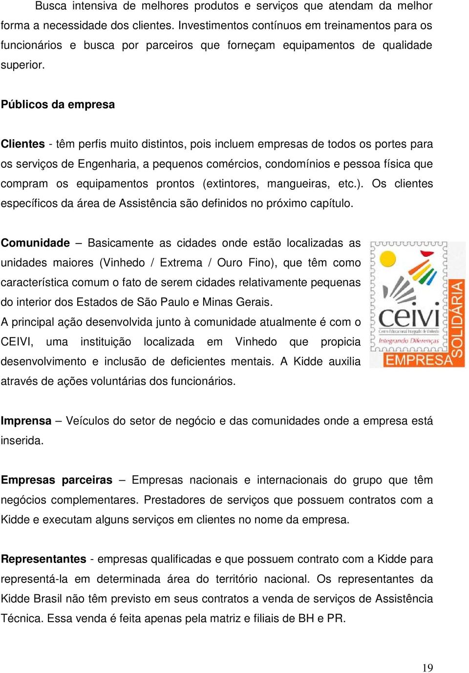 Públicos da empresa Clientes - têm perfis muito distintos, pois incluem empresas de todos os portes para os serviços de Engenharia, a pequenos comércios, condomínios e pessoa física que compram os