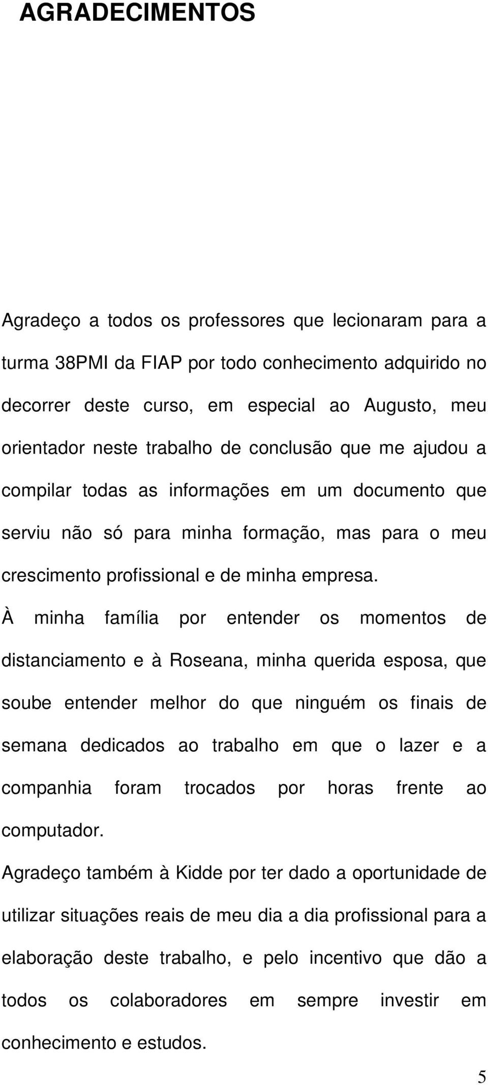 À minha família por entender os momentos de distanciamento e à Roseana, minha querida esposa, que soube entender melhor do que ninguém os finais de semana dedicados ao trabalho em que o lazer e a