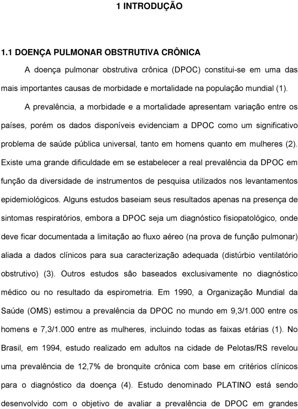 quanto em mulheres (2). Existe uma grande dificuldade em se estabelecer a real prevalência da DPOC em função da diversidade de instrumentos de pesquisa utilizados nos levantamentos epidemiológicos.