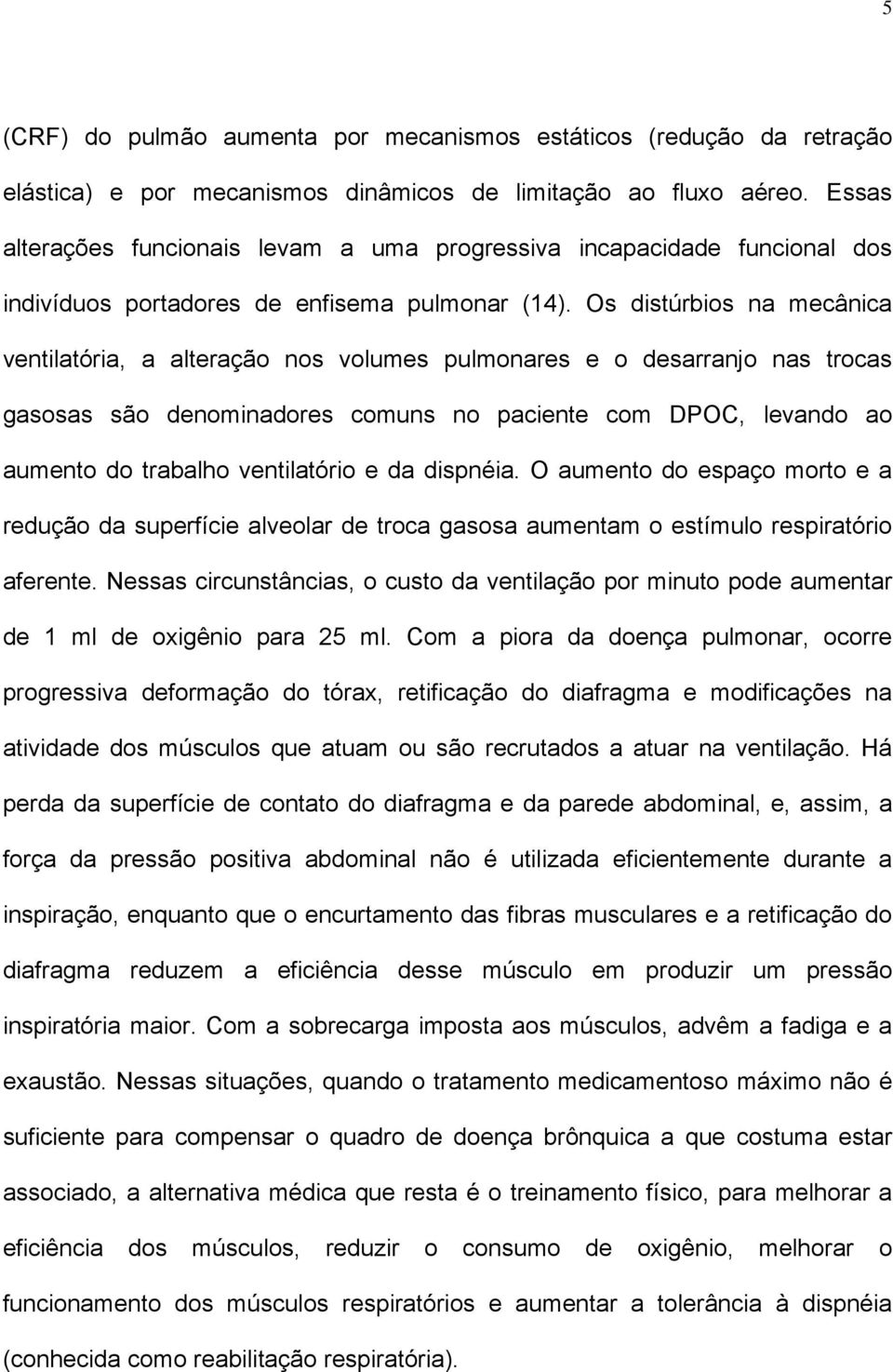 Os distúrbios na mecânica ventilatória, a alteração nos volumes pulmonares e o desarranjo nas trocas gasosas são denominadores comuns no paciente com DPOC, levando ao aumento do trabalho ventilatório