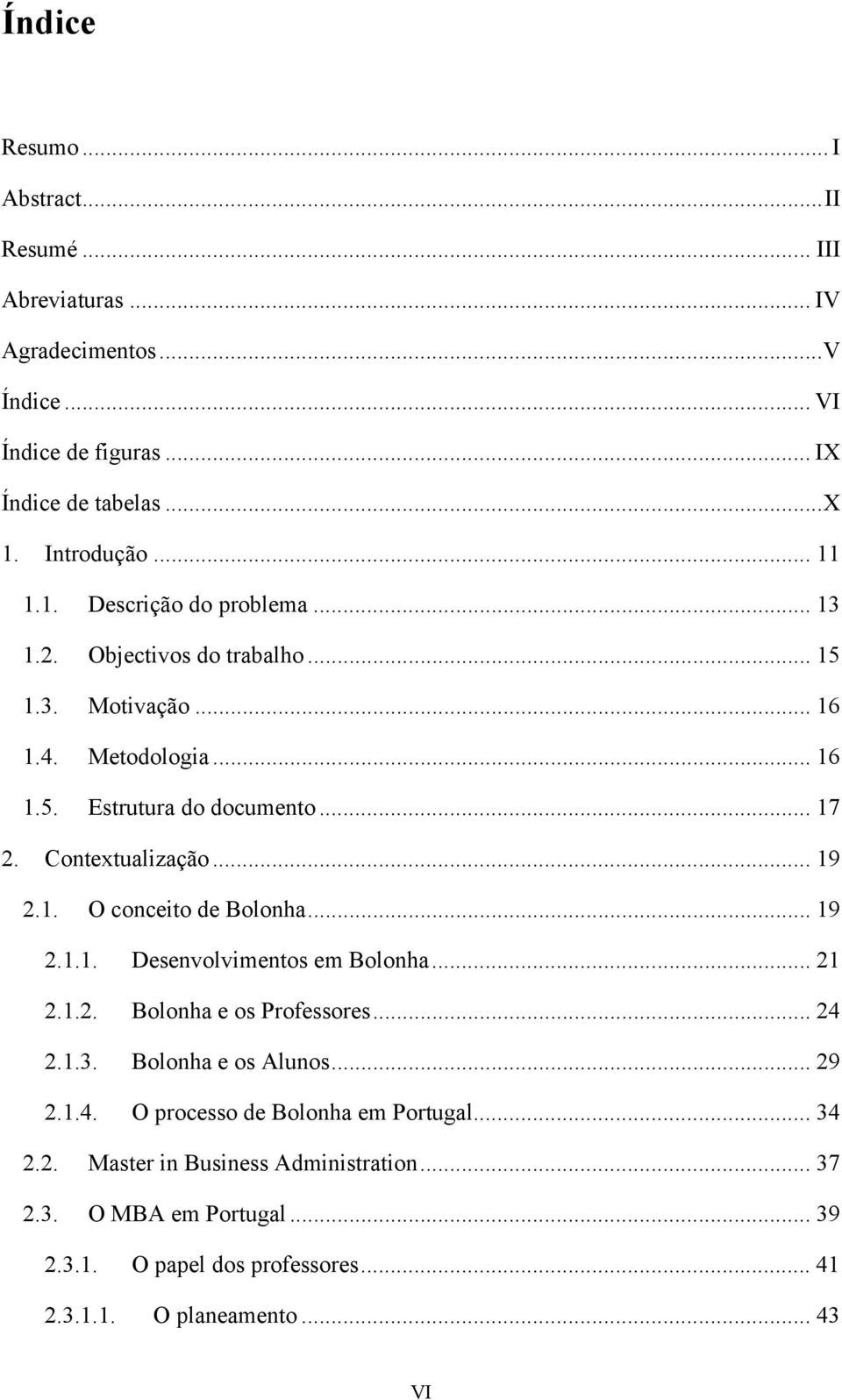 .. 19 2.1. O conceito de Bolonha... 19 2.1.1. Desenvolvimentos em Bolonha... 21 2.1.2. Bolonha e os Professores... 24 2.1.3. Bolonha e os Alunos... 29 2.1.4. O processo de Bolonha em Portugal.