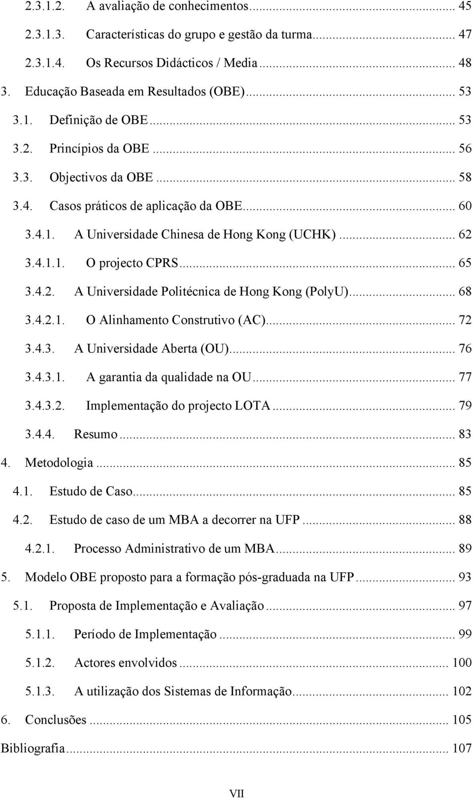 4.2. A Universidade Politécnica de Hong Kong (PolyU)... 68 3.4.2.1. O Alinhamento Construtivo (AC)... 72 3.4.3. A Universidade Aberta (OU)... 76 3.4.3.1. A garantia da qualidade na OU... 77 3.4.3.2. Implementação do projecto LOTA.