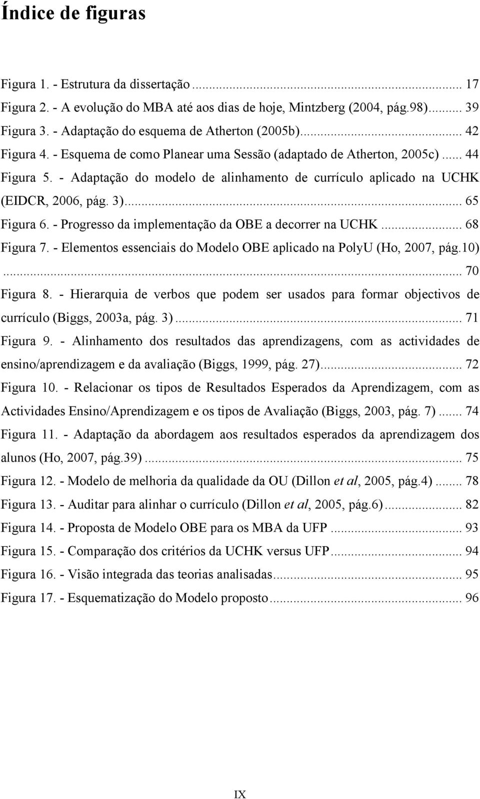 .. 65 Figura 6. - Progresso da implementação da OBE a decorrer na UCHK... 68 Figura 7. - Elementos essenciais do Modelo OBE aplicado na PolyU (Ho, 2007, pág.10)... 70 Figura 8.