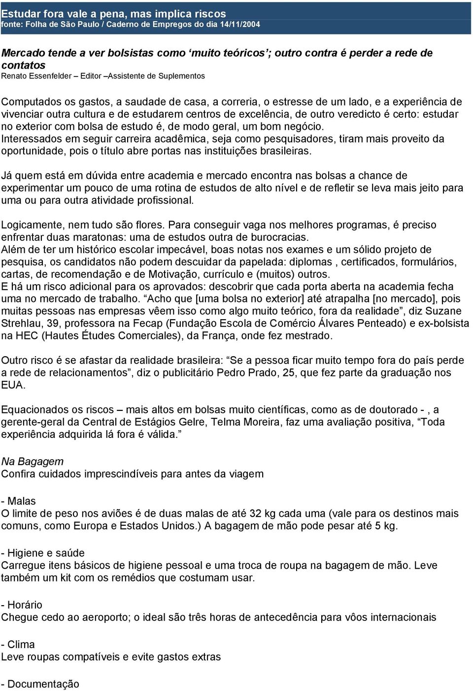 centros de excelência, de outro veredicto é certo: estudar no exterior com bolsa de estudo é, de modo geral, um bom negócio.