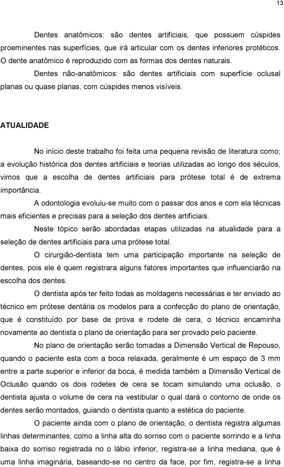 ATUALIDADE No início deste trabalho foi feita uma pequena revisão de literatura como; a evolução histórica dos dentes artificiais e teorias utilizadas ao longo dos séculos, vimos que a escolha de