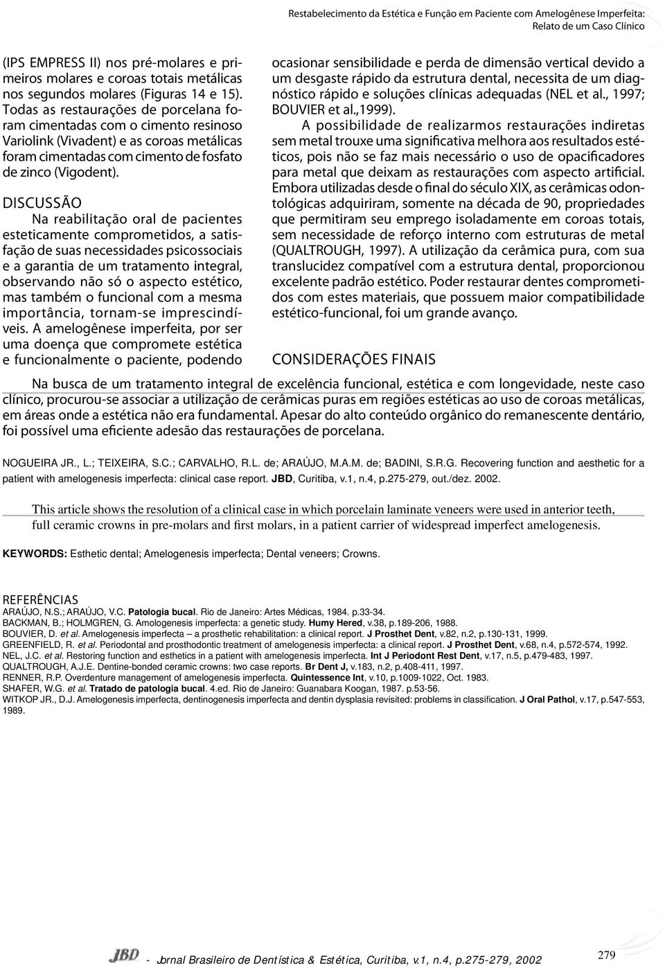 DISCUSSÃO Na reabilitação oral de pacientes esteticamente comprometidos, a satisfação de suas necessidades psicossociais e a garantia de um tratamento integral, observando não só o aspecto estético,