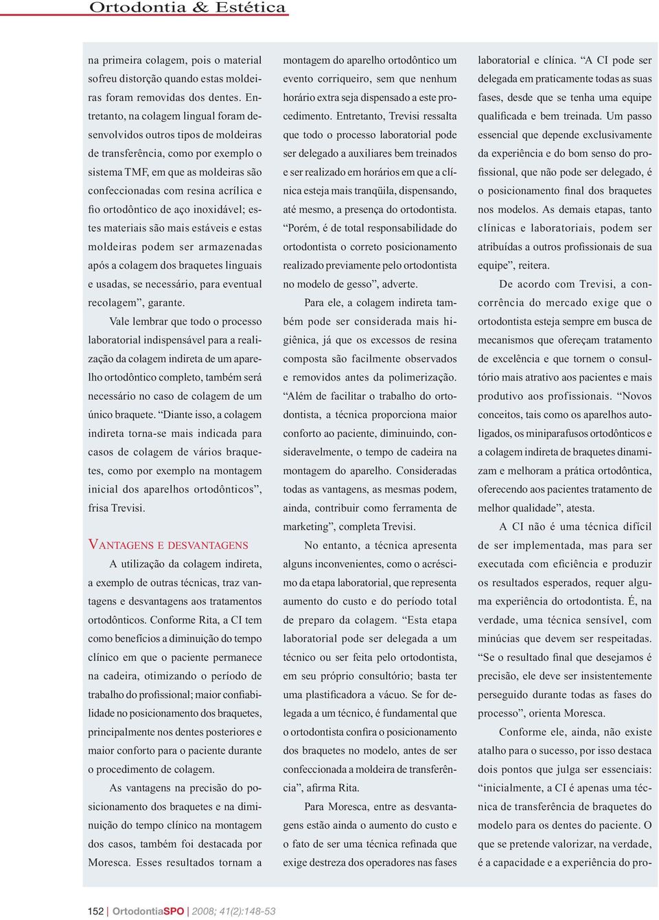 ortodôntico de aço inoxidável; estes materiais são mais estáveis e estas moldeiras podem ser armazenadas após a colagem dos braquetes linguais e usadas, se necessário, para eventual recolagem,