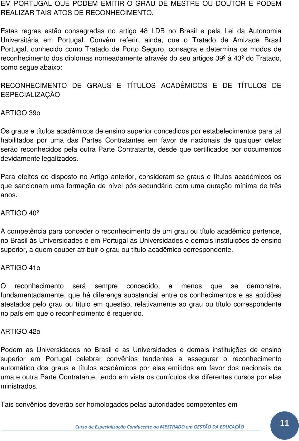 Convêm referir, ainda, que o Tratado de Amizade Brasil Portugal, conhecido como Tratado de Porto Seguro, consagra e determina os modos de reconhecimento dos diplomas nomeadamente através do seu