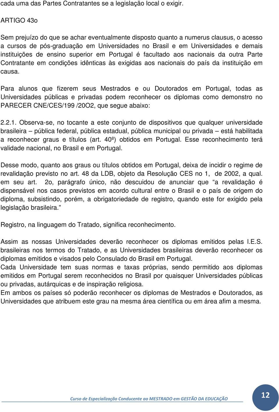 ensino superior em Portugal é facultado aos nacionais da outra Parte Contratante em condições idênticas às exigidas aos nacionais do país da instituição em causa.