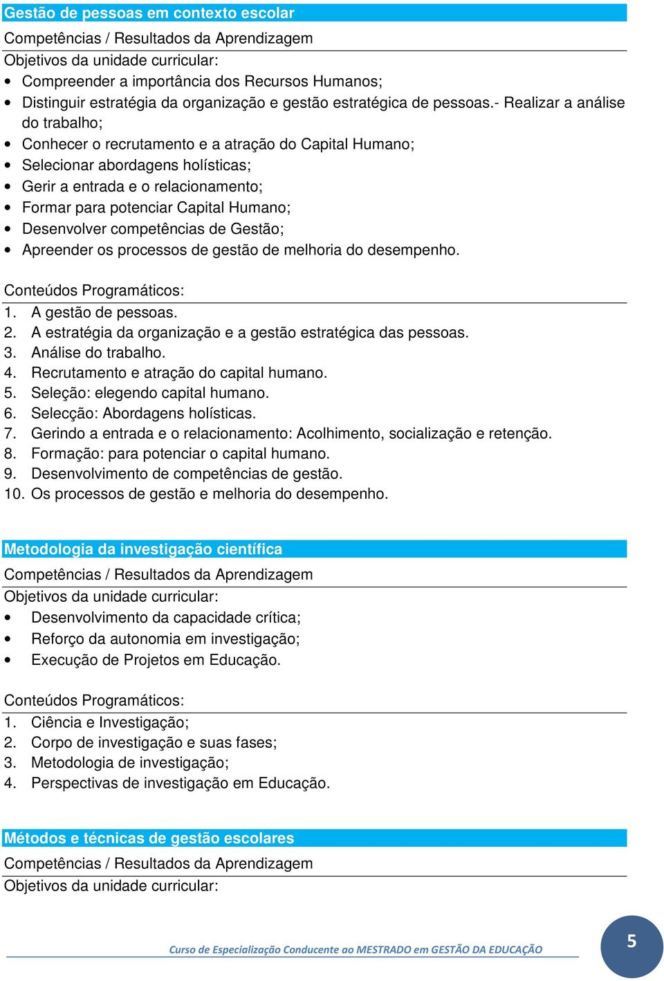 Desenvolver competências de Gestão; Apreender os processos de gestão de melhoria do desempenho. 1. A gestão de pessoas. 2. A estratégia da organização e a gestão estratégica das pessoas. 3.